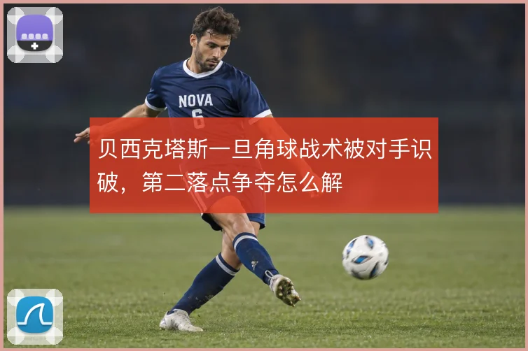 贝西克塔斯一旦角球战术被对手识破,第二落点争夺怎么解