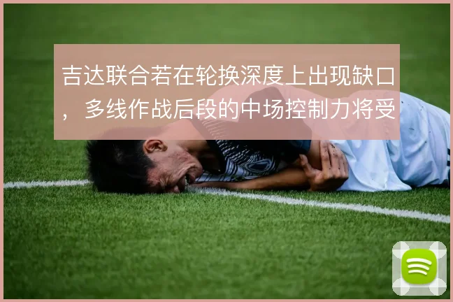 吉达联合若在轮换深度上出现缺口，多线作战后段的中场控制力将受考验