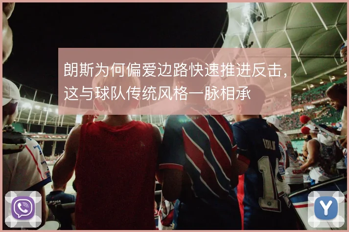 朗斯为何偏爱边路快速推进反击，这与球队传统风格一脉相承