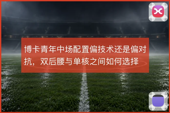 博卡青年中场配置偏技术还是偏对抗，双后腰与单核之间如何选择