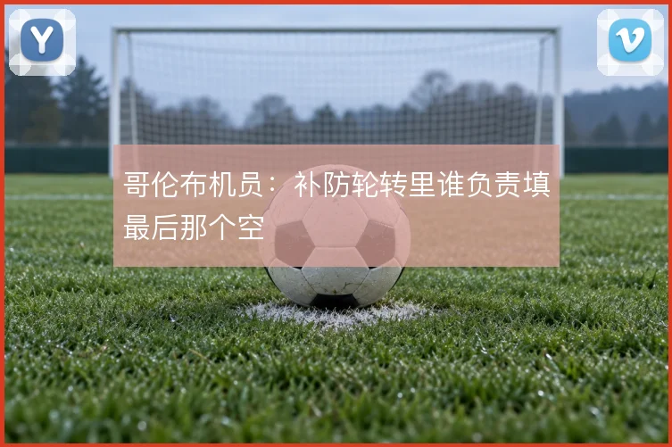 哥伦布机员：补防轮转里谁负责填最后那个空