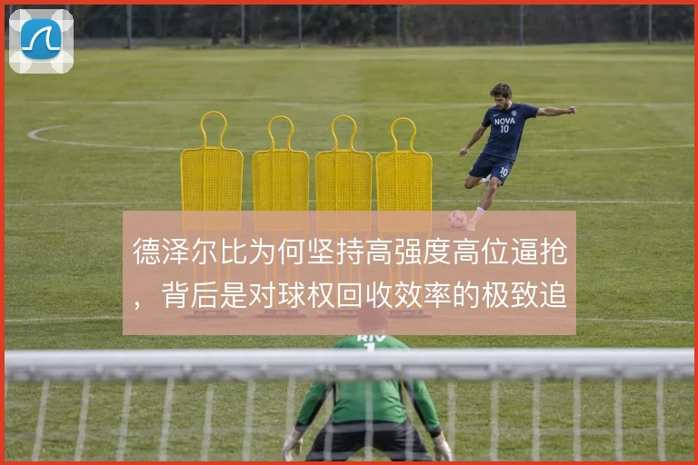 德泽尔比为何坚持高强度高位逼抢，背后是对球权回收效率的极致追求