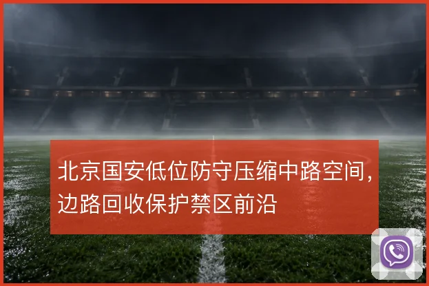 北京国安低位防守压缩中路空间，边路回收保护禁区前沿