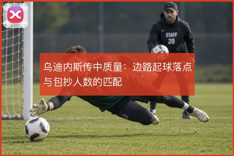 乌迪内斯传中质量:边路起球落点与包抄人数的匹配