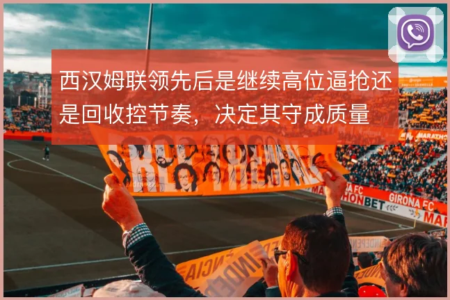 西汉姆联领先后是继续高位逼抢还是回收控节奏,决定其守成质量