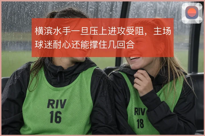 横滨水手一旦压上进攻受阻,主场球迷耐心还能撑住几回合
