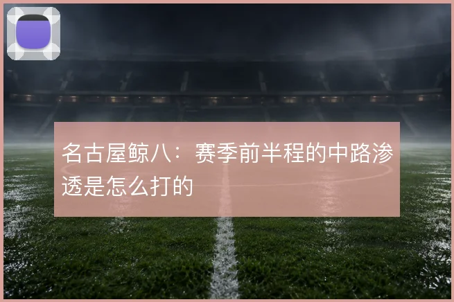 名古屋鲸八：赛季前半程的中路渗透是怎么打的