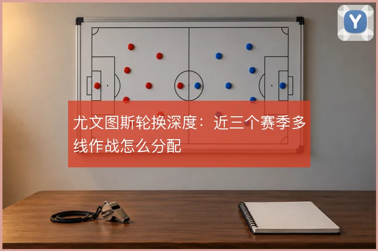 尤文图斯轮换深度:近三个赛季多线作战怎么分配