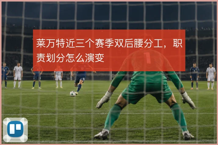 莱万特近三个赛季双后腰分工,职责划分怎么演变