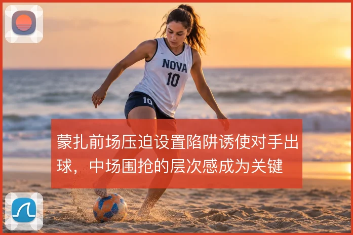 蒙扎前场压迫设置陷阱诱使对手出球，中场围抢的层次感成为关键