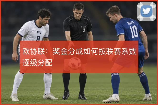 欧协联：奖金分成如何按联赛系数逐级分配