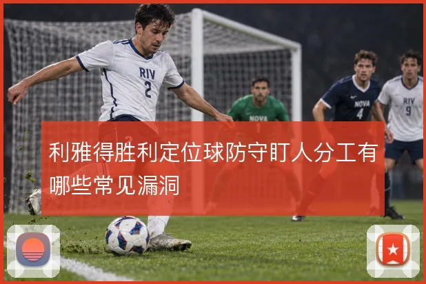 利雅得胜利定位球防守盯人分工有哪些常见漏洞