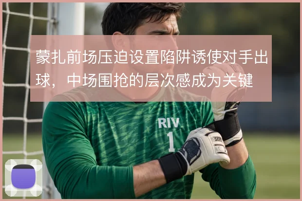 蒙扎前场压迫设置陷阱诱使对手出球，中场围抢的层次感成为关键