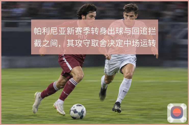 帕利尼亚新赛季转身出球与回追拦截之间,其攻守取舍决定中场运转效率