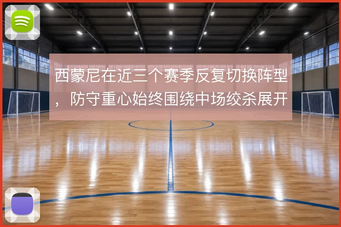 西蒙尼在近三个赛季反复切换阵型，防守重心始终围绕中场绞杀展开