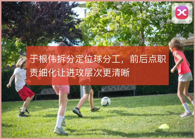 于根伟拆分定位球分工，前后点职责细化让进攻层次更清晰