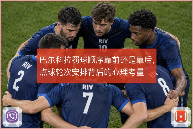 巴尔科拉罚球顺序靠前还是靠后,点球轮次安排背后的心理考量