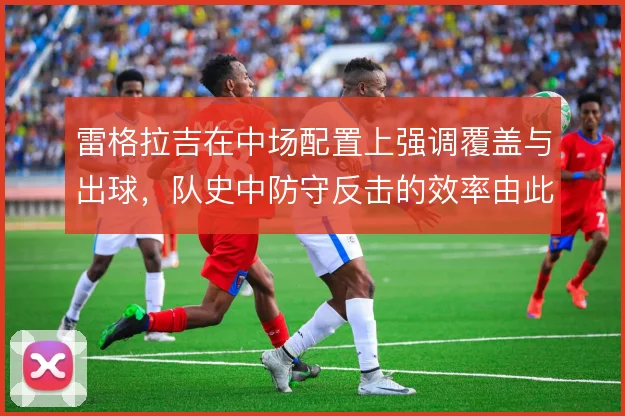 雷格拉吉在中场配置上强调覆盖与出球，队史中防守反击的效率由此奠定