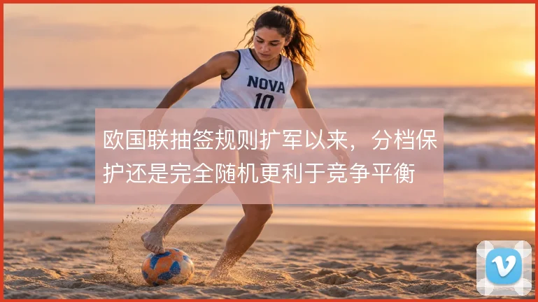 欧国联抽签规则扩军以来，分档保护还是完全随机更利于竞争平衡