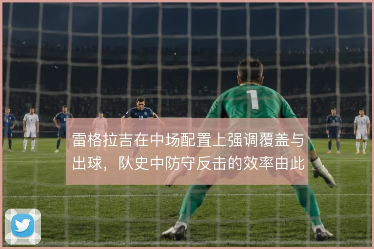 雷格拉吉在中场配置上强调覆盖与出球,队史中防守反击的效率由此奠定