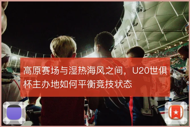 高原赛场与湿热海风之间，U20世俱杯主办地如何平衡竞技状态