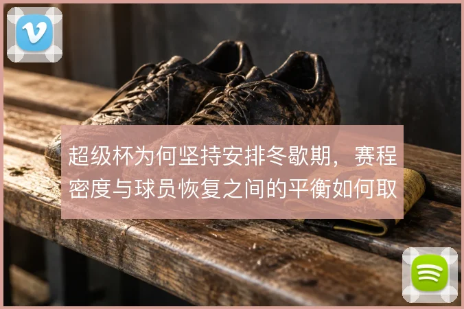 超级杯为何坚持安排冬歇期，赛程密度与球员恢复之间的平衡如何取舍