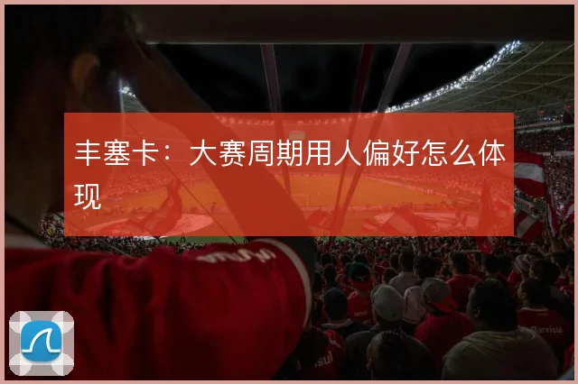 丰塞卡：大赛周期用人偏好怎么体现