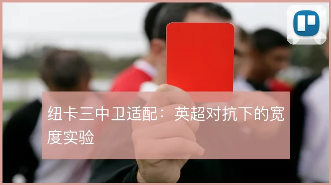 纽卡三中卫适配:英超对抗下的宽度实验