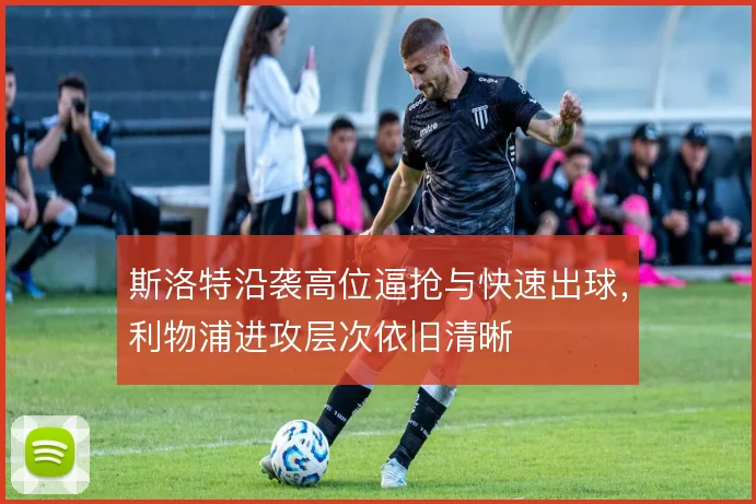 斯洛特沿袭高位逼抢与快速出球，利物浦进攻层次依旧清晰