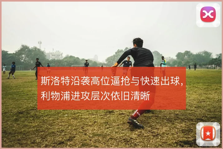 斯洛特沿袭高位逼抢与快速出球，利物浦进攻层次依旧清晰