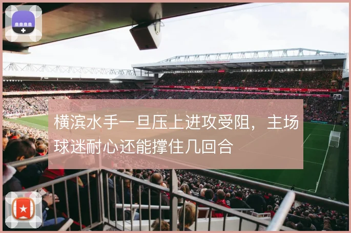 横滨水手一旦压上进攻受阻,主场球迷耐心还能撑住几回合