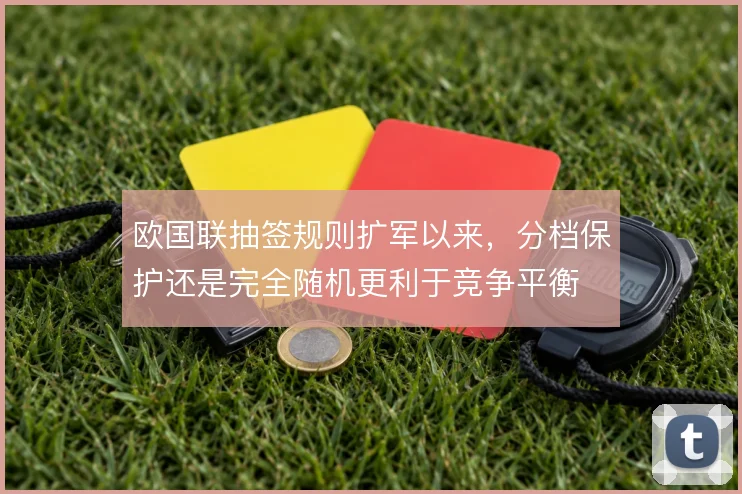 欧国联抽签规则扩军以来，分档保护还是完全随机更利于竞争平衡
