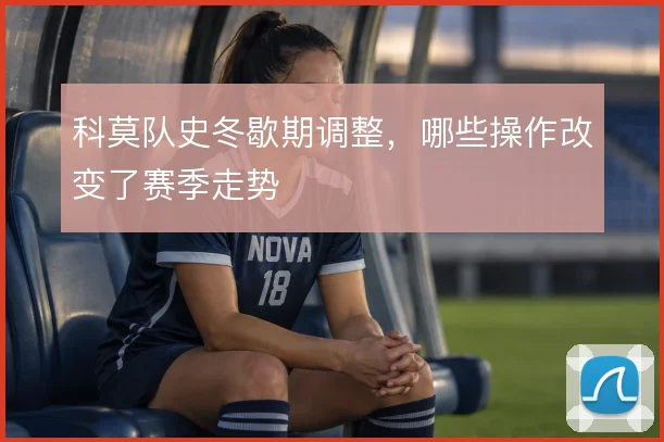 科莫队史冬歇期调整,哪些操作改变了赛季走势