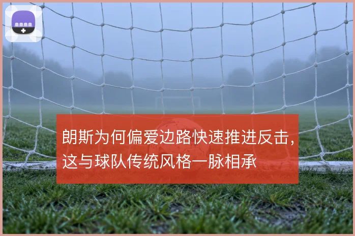 朗斯为何偏爱边路快速推进反击，这与球队传统风格一脉相承