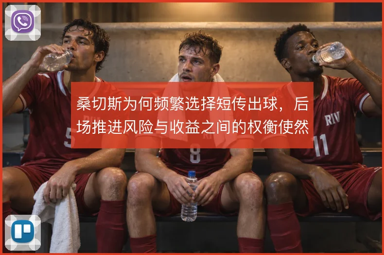 桑切斯为何频繁选择短传出球，后场推进风险与收益之间的权衡使然