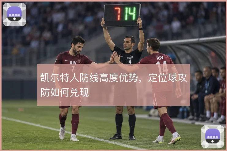 凯尔特人防线高度优势，定位球攻防如何兑现