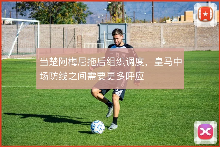 当楚阿梅尼拖后组织调度，皇马中场防线之间需要更多呼应