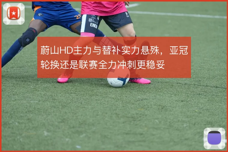 蔚山HD主力与替补实力悬殊,亚冠轮换还是联赛全力冲刺更稳妥