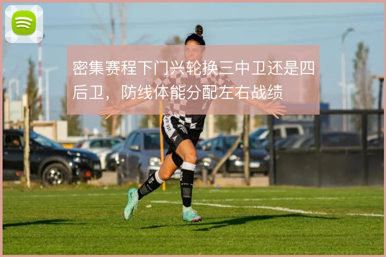 密集赛程下门兴轮换三中卫还是四后卫,防线体能分配左右战绩