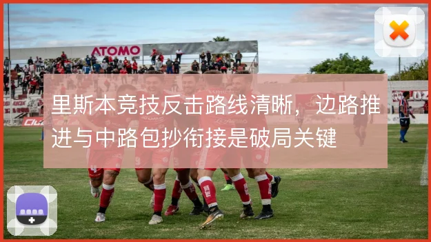 里斯本竞技反击路线清晰，边路推进与中路包抄衔接是破局关键