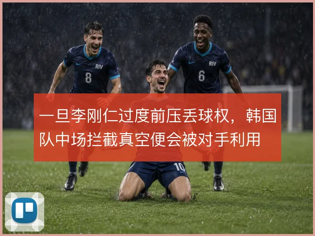 一旦李刚仁过度前压丢球权,韩国队中场拦截真空便会被对手利用