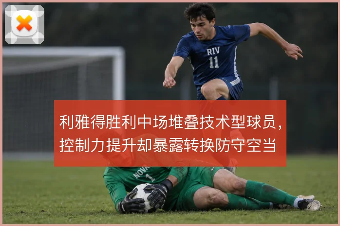 利雅得胜利中场堆叠技术型球员，控制力提升却暴露转换防守空当