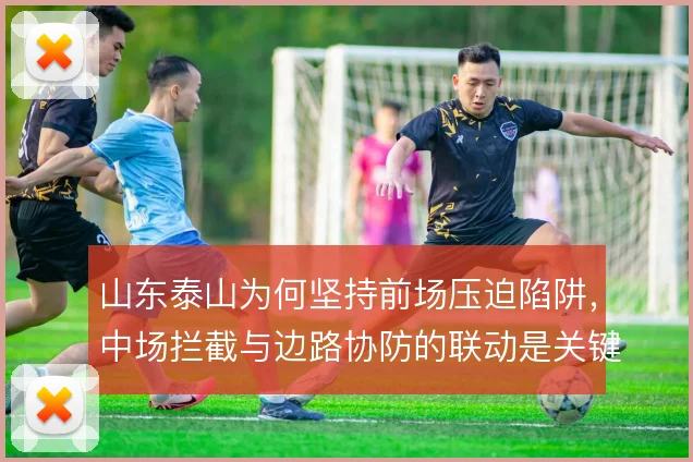 山东泰山为何坚持前场压迫陷阱，中场拦截与边路协防的联动是关键