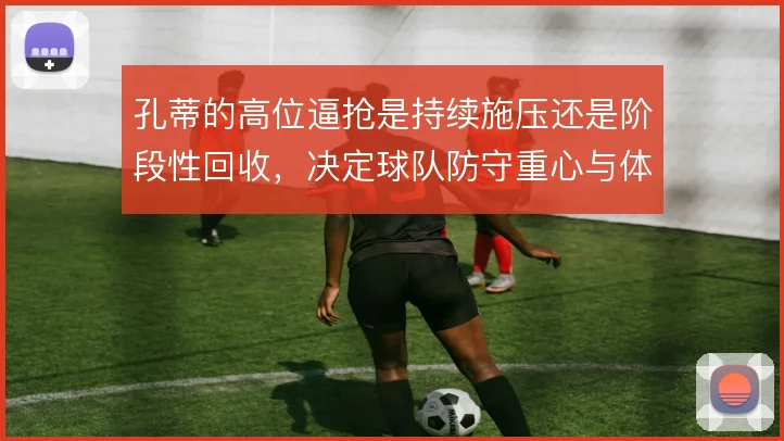 孔蒂的高位逼抢是持续施压还是阶段性回收，决定球队防守重心与体能分配