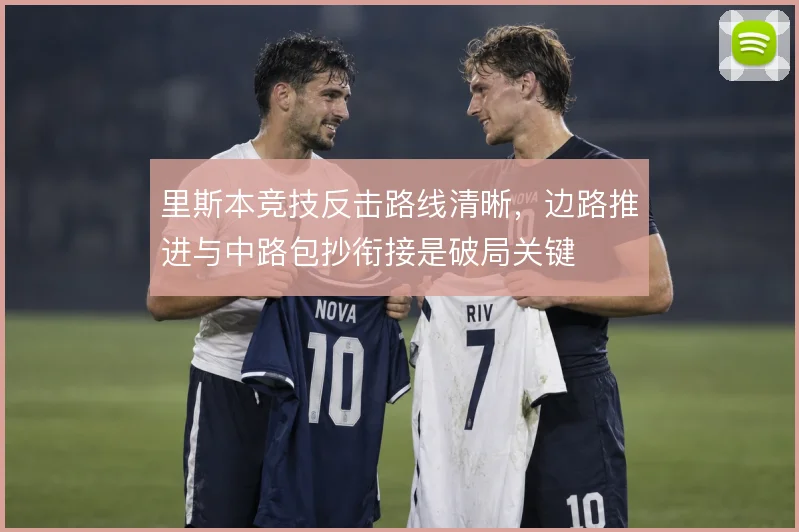 里斯本竞技反击路线清晰，边路推进与中路包抄衔接是破局关键