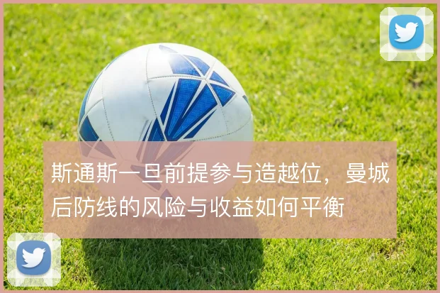 斯通斯一旦前提参与造越位，曼城后防线的风险与收益如何平衡
