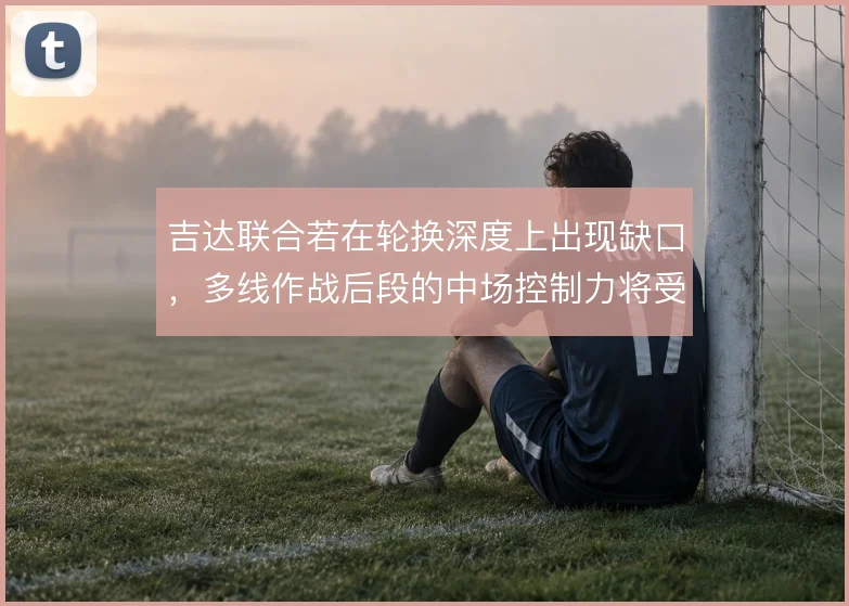 吉达联合若在轮换深度上出现缺口，多线作战后段的中场控制力将受考验