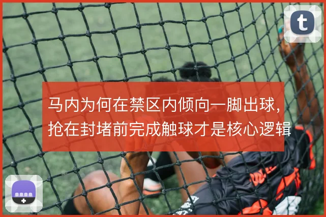 马内为何在禁区内倾向一脚出球，抢在封堵前完成触球才是核心逻辑